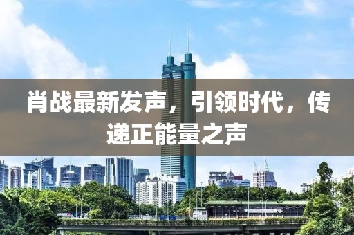 肖战最新发声，引领时代，传递正能量之声