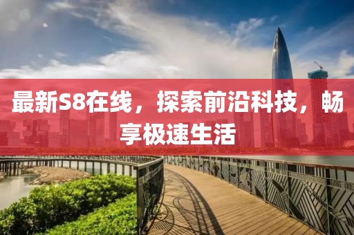 最新S8在线，探索前沿科技，畅享极速生活