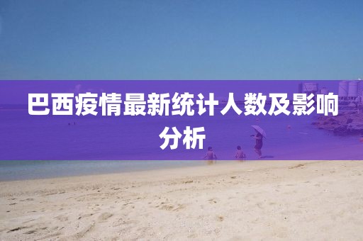 巴西疫情最新统计人数及影响分析