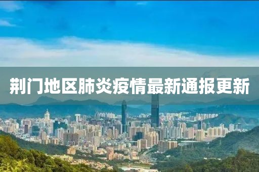 荆门地区肺炎疫情最新通报更新