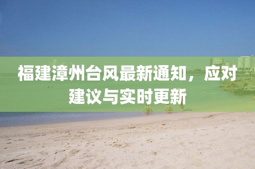 福建漳州台风最新通知，应对建议与实时更新