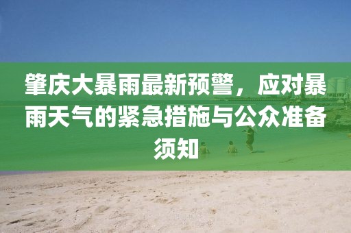 肇庆大暴雨最新预警，应对暴雨天气的紧急措施与公众准备须知