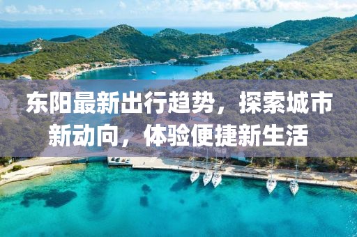 东阳最新出行趋势，探索城市新动向，体验便捷新生活