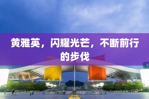 黄雅英，闪耀光芒，不断前行的步伐
