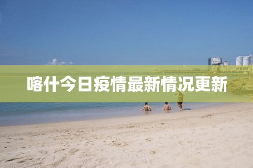 喀什今日疫情最新情况更新