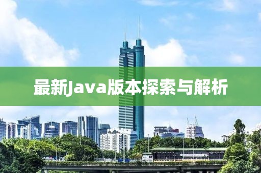 最新Java版本探索与解析