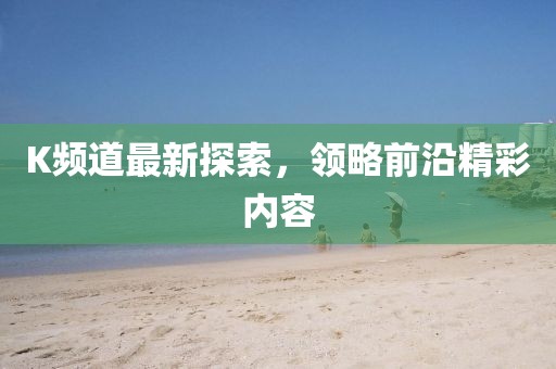 K频道最新探索，领略前沿精彩内容