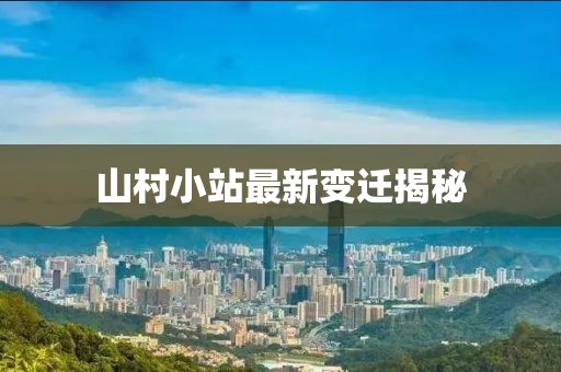 山村小站最新变迁揭秘