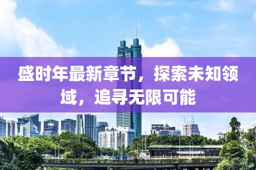 盛时年最新章节，探索未知领域，追寻无限可能