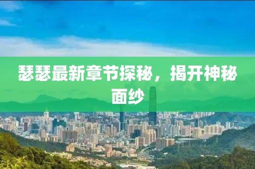 瑟瑟最新章节探秘，揭开神秘面纱
