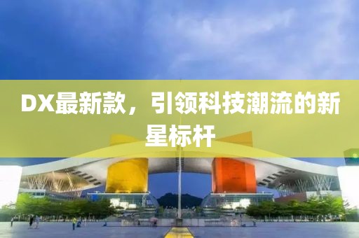 DX最新款，引领科技潮流的新星标杆
