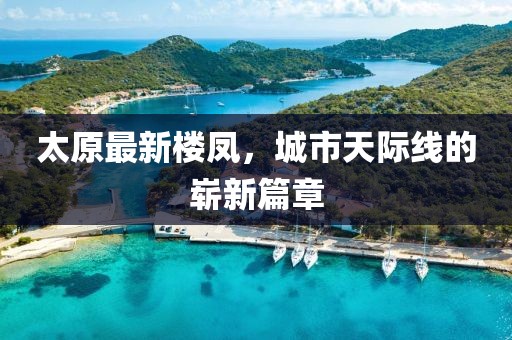 太原最新楼凤，城市天际线的崭新篇章