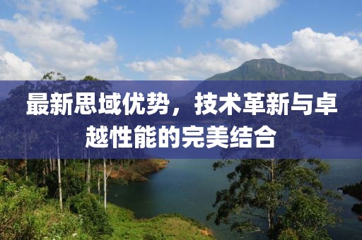最新思域优势，技术革新与卓越性能的完美结合