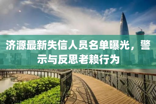 济源最新失信人员名单曝光，警示与反思老赖行为