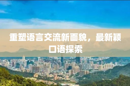 重塑语言交流新面貌，最新颖口语探索