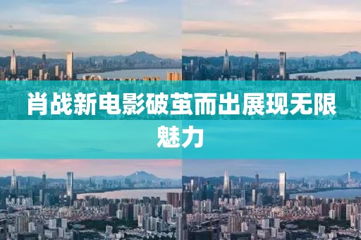 肖战新电影破茧而出展现无限魅力