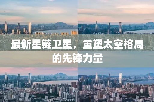 最新星链卫星，重塑太空格局的先锋力量