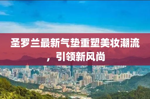 圣罗兰最新气垫重塑美妆潮流，引领新风尚