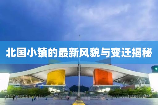 北国小镇的最新风貌与变迁揭秘