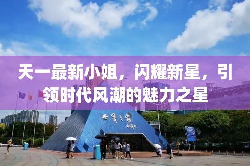 天一最新小姐，闪耀新星，引领时代风潮的魅力之星