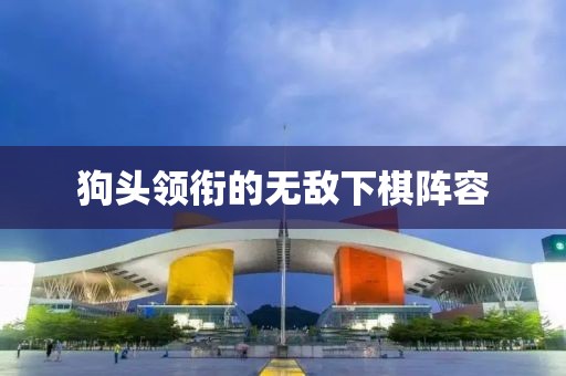 狗头领衔的无敌下棋阵容