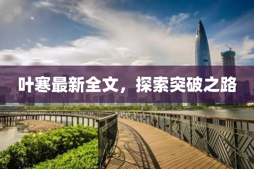 叶寒最新全文，探索突破之路