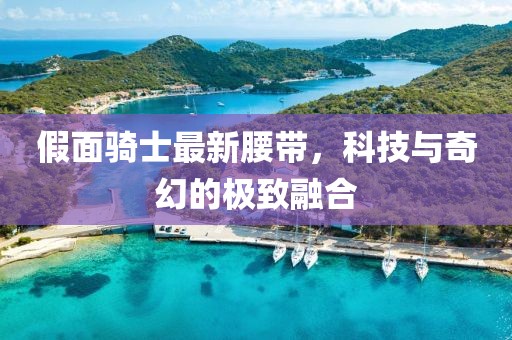 假面骑士最新腰带，科技与奇幻的极致融合