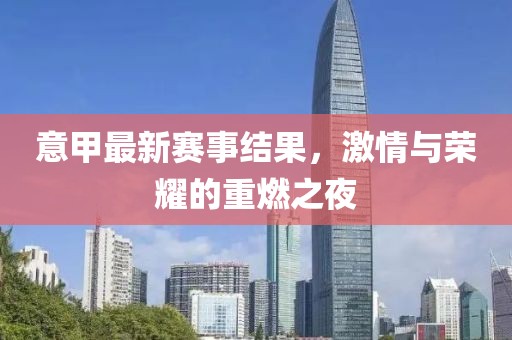 意甲最新赛事结果，激情与荣耀的重燃之夜