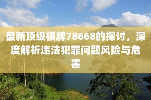 最新顶级棋牌78668的探讨，深度解析违法犯罪问题风险与危害