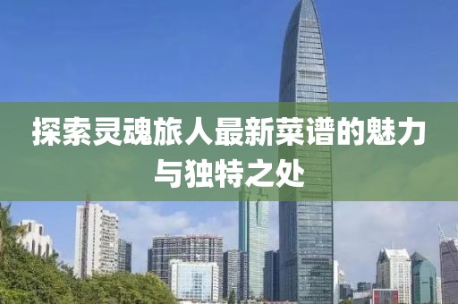 探索灵魂旅人最新菜谱的魅力与独特之处
