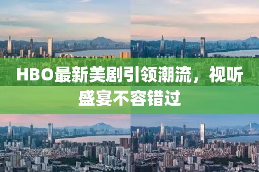 HBO最新美剧引领潮流，视听盛宴不容错过