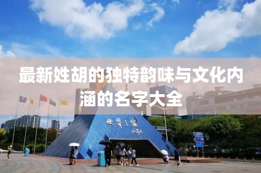 最新姓胡的独特韵味与文化内涵的名字大全