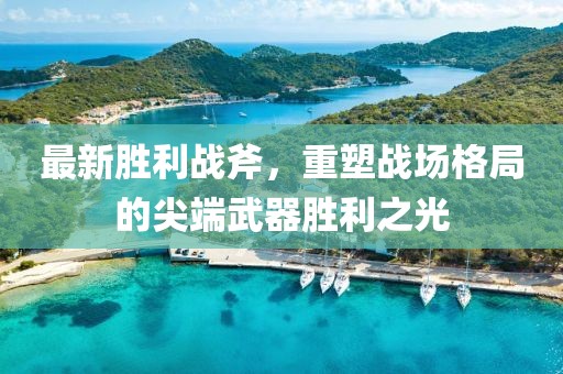 最新胜利战斧，重塑战场格局的尖端武器胜利之光