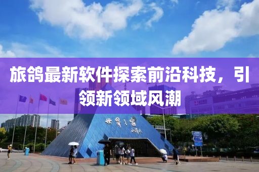 旅鸽最新软件探索前沿科技，引领新领域风潮
