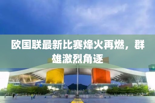 欧国联最新比赛烽火再燃，群雄激烈角逐