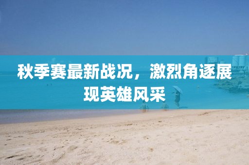 秋季赛最新战况，激烈角逐展现英雄风采