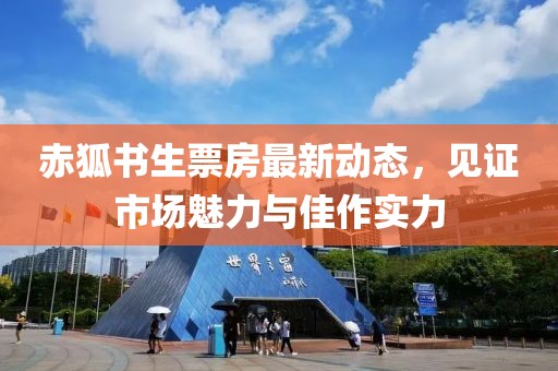 赤狐书生票房最新动态，见证市场魅力与佳作实力