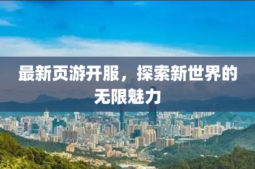 最新页游开服，探索新世界的无限魅力