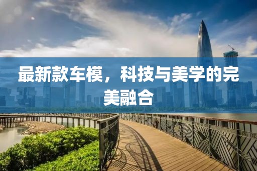 最新款车模，科技与美学的完美融合