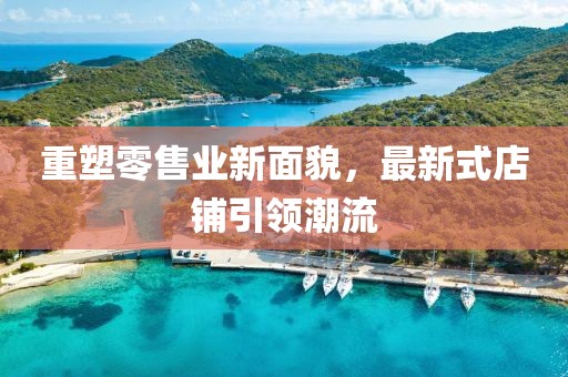 重塑零售业新面貌，最新式店铺引领潮流