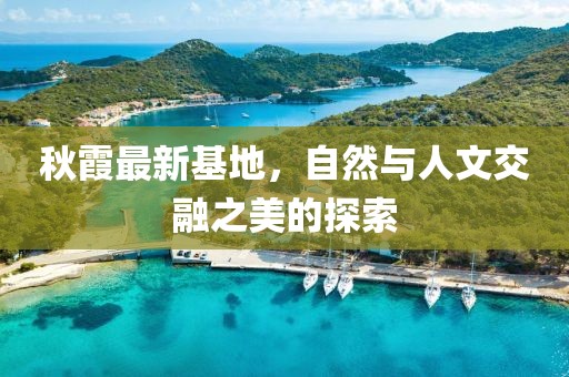 秋霞最新基地，自然与人文交融之美的探索