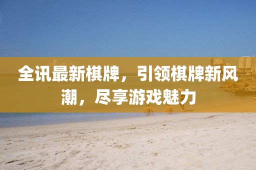 全讯最新棋牌，引领棋牌新风潮，尽享游戏魅力