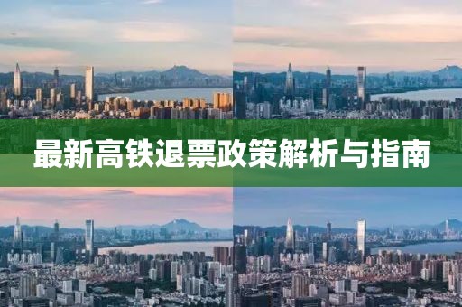 最新高铁退票政策解析与指南