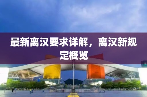 最新离汉要求详解，离汉新规定概览