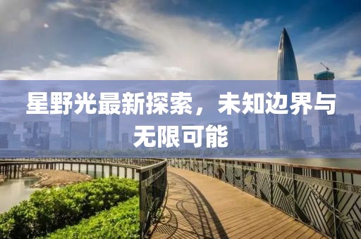 星野光最新探索，未知边界与无限可能