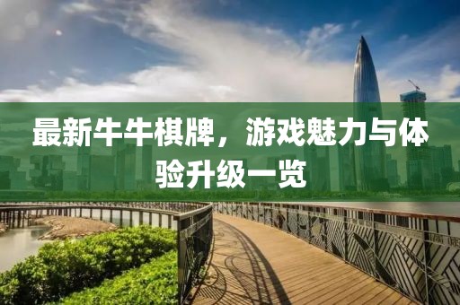 最新牛牛棋牌，游戏魅力与体验升级一览