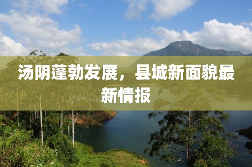 汤阴蓬勃发展，县城新面貌最新情报