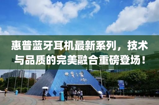 惠普蓝牙耳机最新系列，技术与品质的完美融合重磅登场！