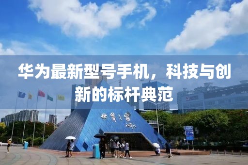 华为最新型号手机，科技与创新的标杆典范