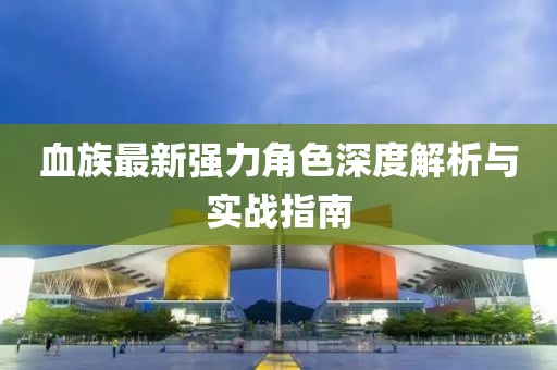 血族最新强力角色深度解析与实战指南